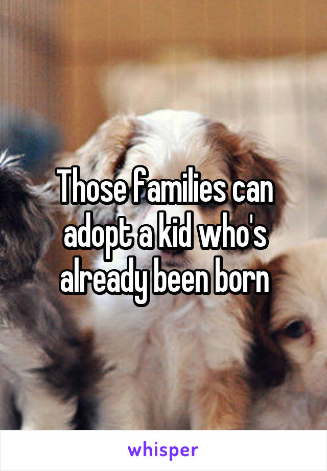 Those families can adopt a kid who's already been born