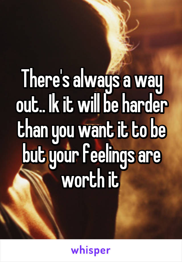 There's always a way out.. Ik it will be harder than you want it to be but your feelings are worth it 