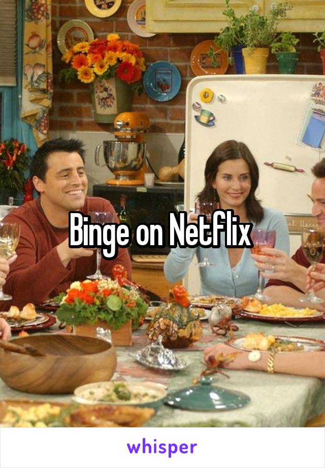 Binge on Netflix 