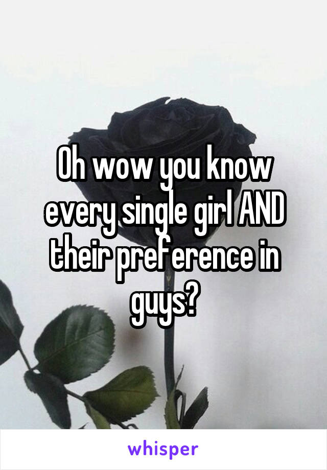Oh wow you know every single girl AND their preference in guys?