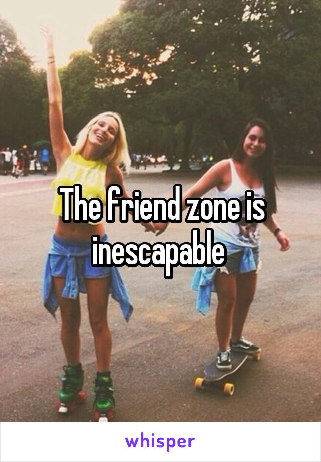 The friend zone is inescapable 