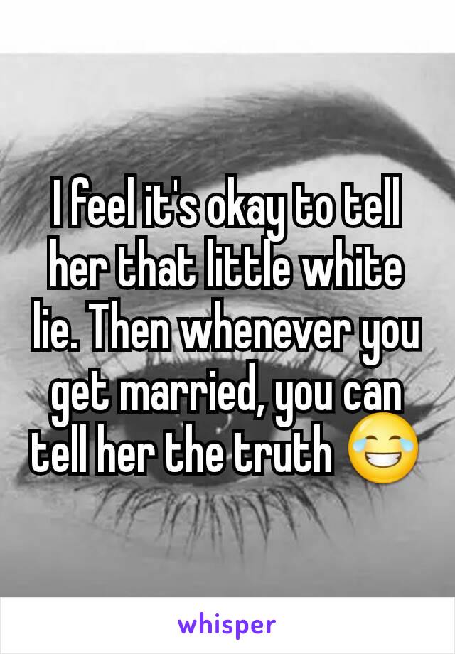 I feel it's okay to tell her that little white lie. Then whenever you get married, you can tell her the truth 😂