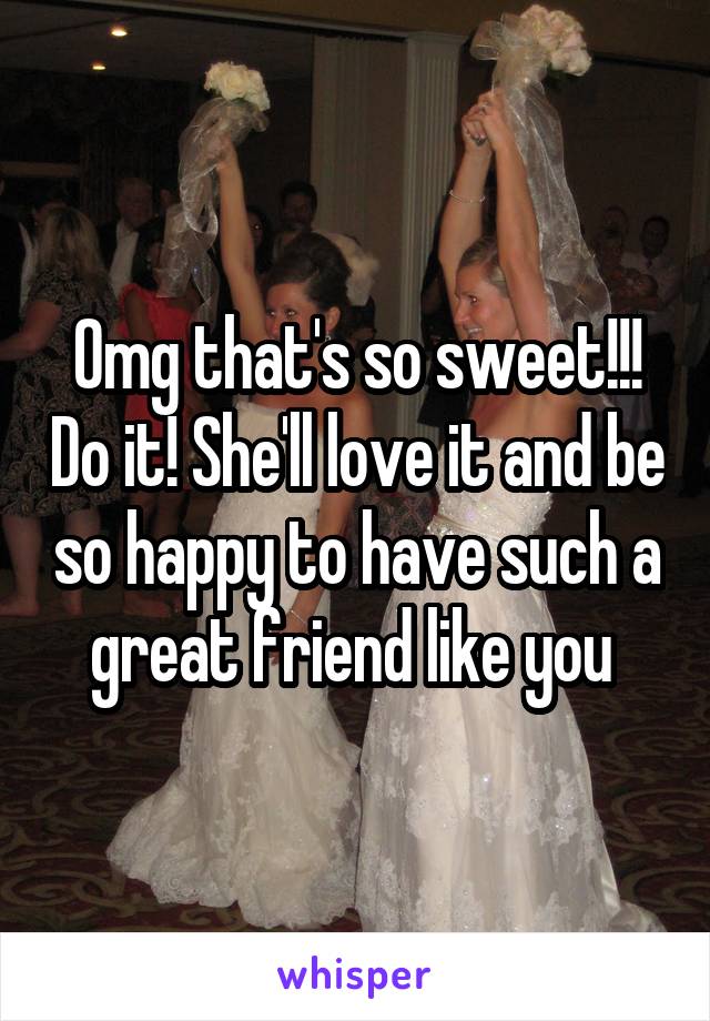 Omg that's so sweet!!! Do it! She'll love it and be so happy to have such a great friend like you 