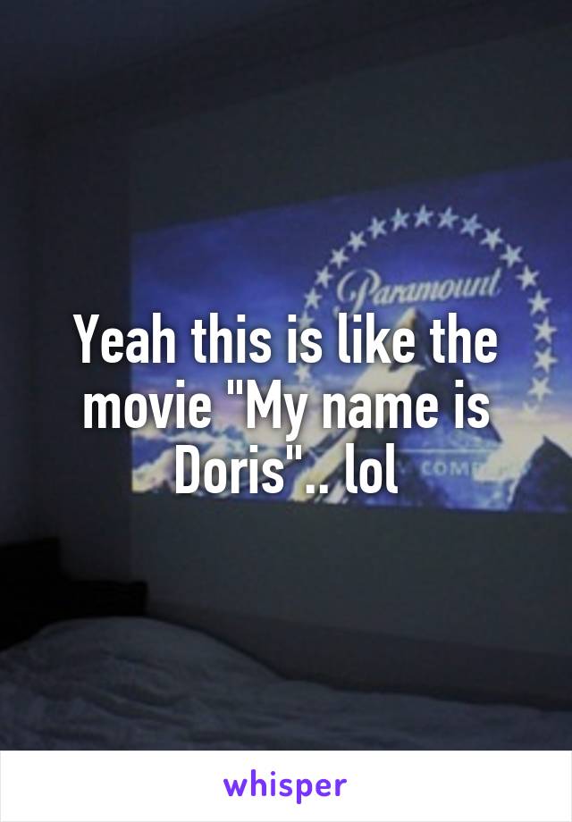 Yeah this is like the movie "My name is Doris".. lol