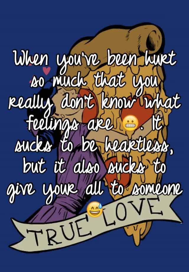 when-you-ve-been-hurt-so-much-that-you-really-don-t-know-what-feelings