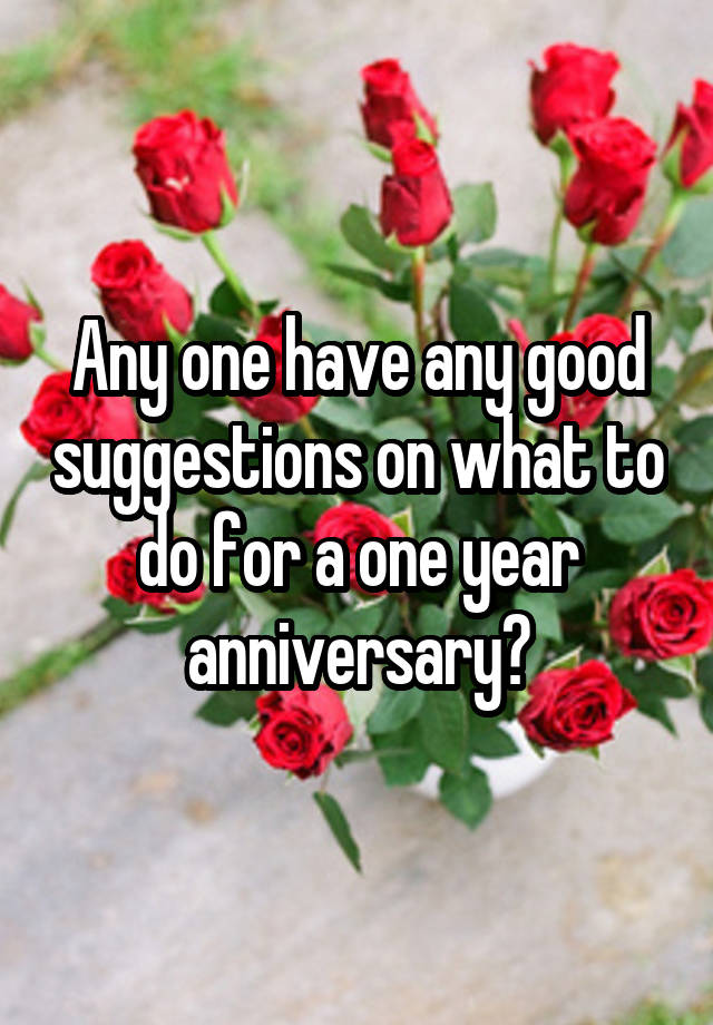 any-one-have-any-good-suggestions-on-what-to-do-for-a-one-year-anniversary