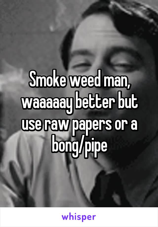 Smoke weed man, waaaaay better but use raw papers or a bong/pipe