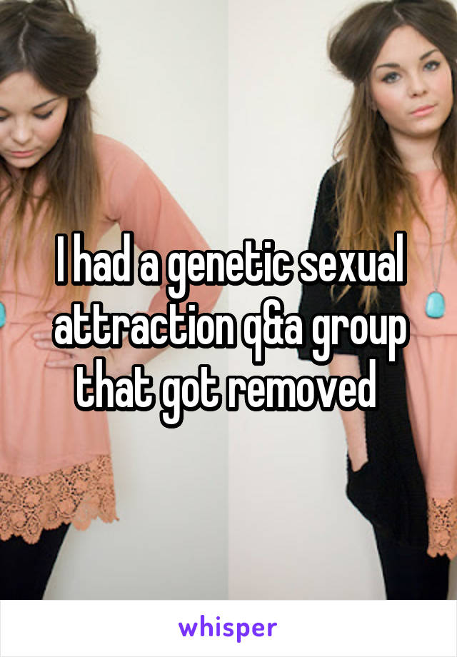 I had a genetic sexual attraction q&a group that got removed 