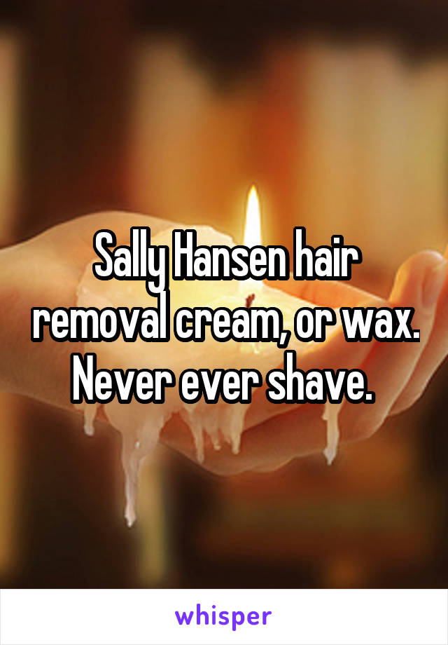Sally Hansen hair removal cream, or wax. Never ever shave. 