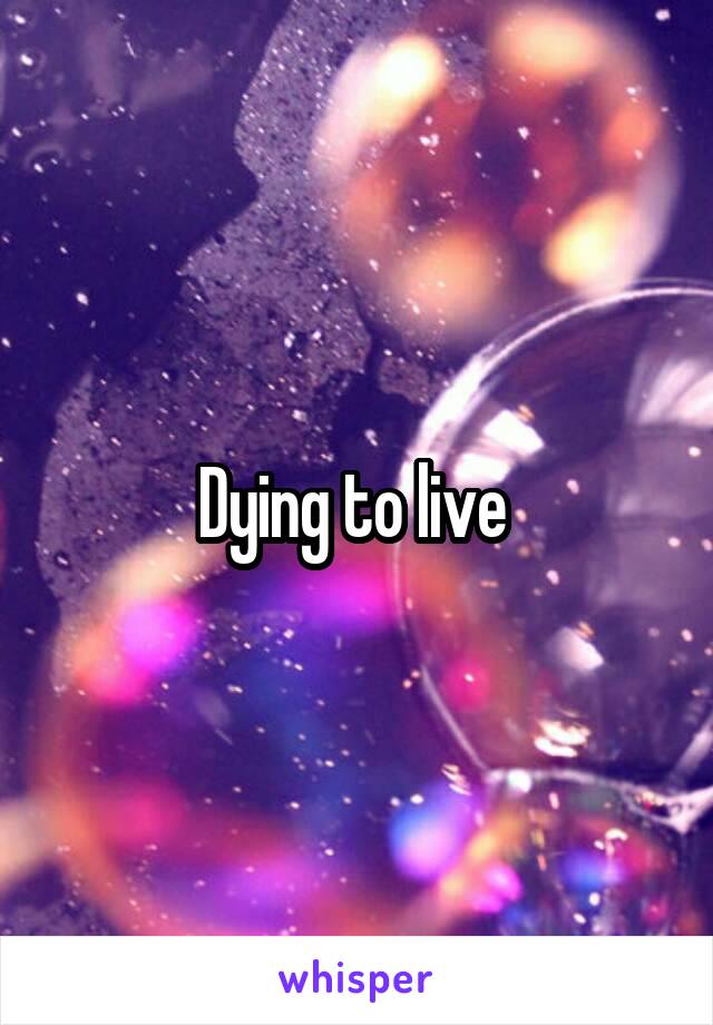 Dying to live 