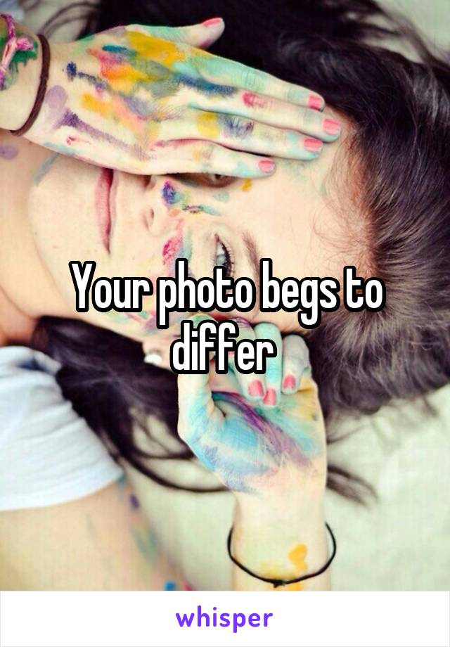 Your photo begs to differ 