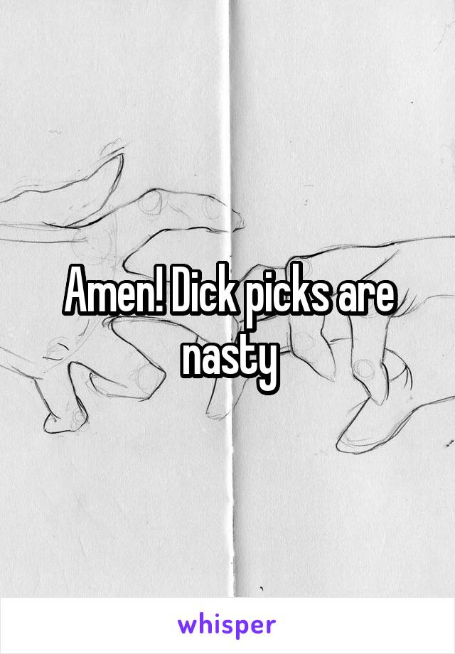 Amen! Dick picks are nasty