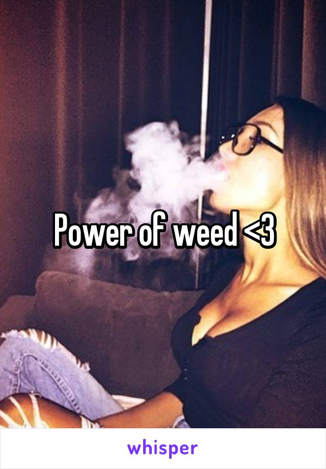 Power of weed <3