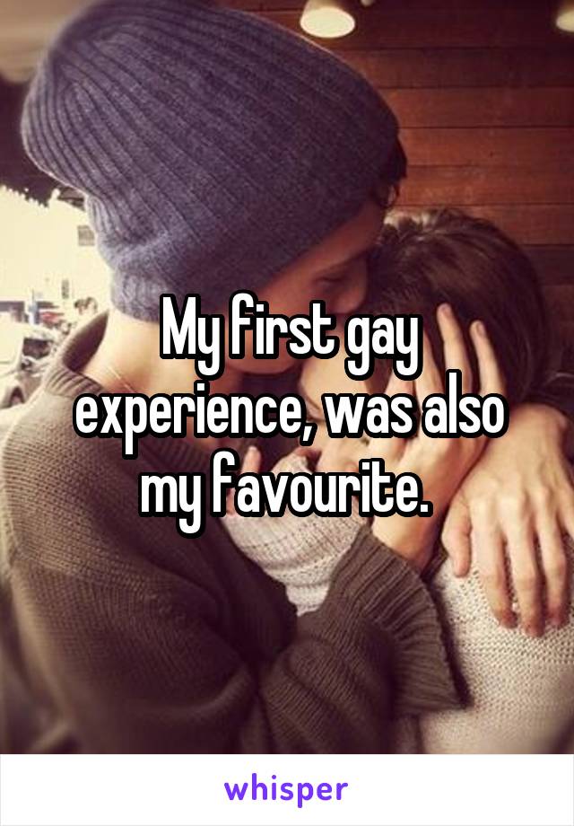 My first gay experience, was also my favourite. 