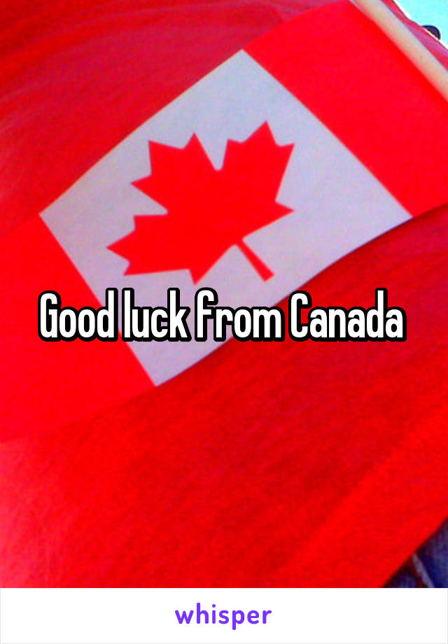 Good luck from Canada 