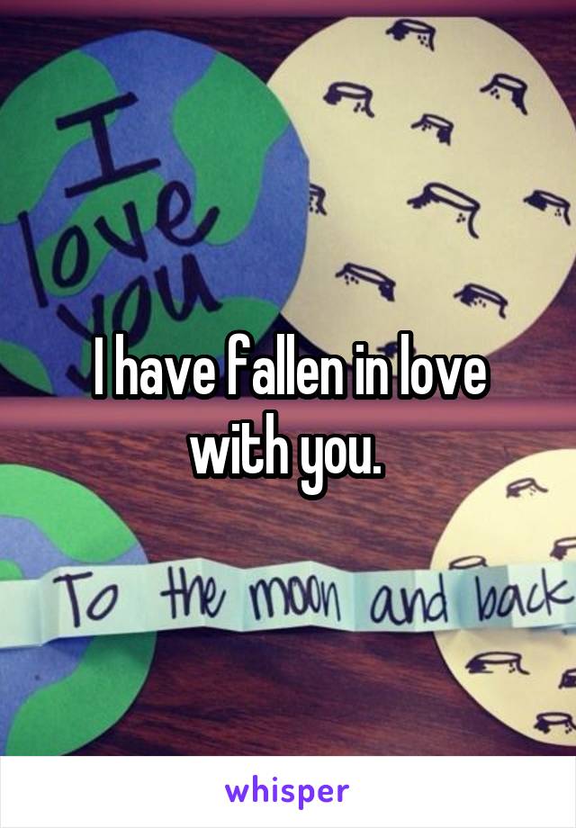 I have fallen in love with you. 