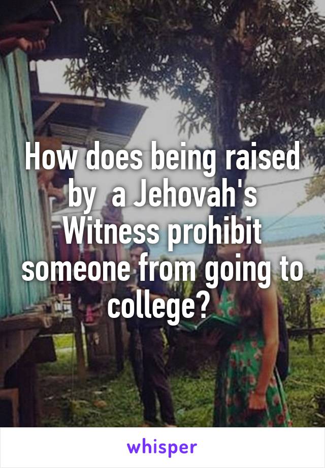 How does being raised by  a Jehovah's Witness prohibit someone from going to college? 