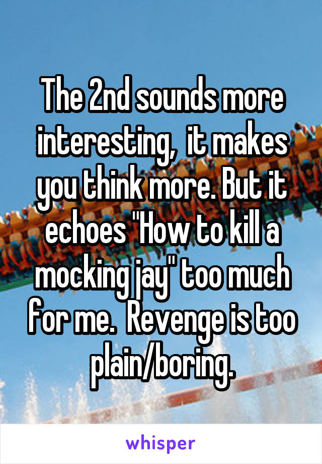 The 2nd sounds more interesting,  it makes you think more. But it echoes "How to kill a mocking jay" too much for me.  Revenge is too plain/boring.