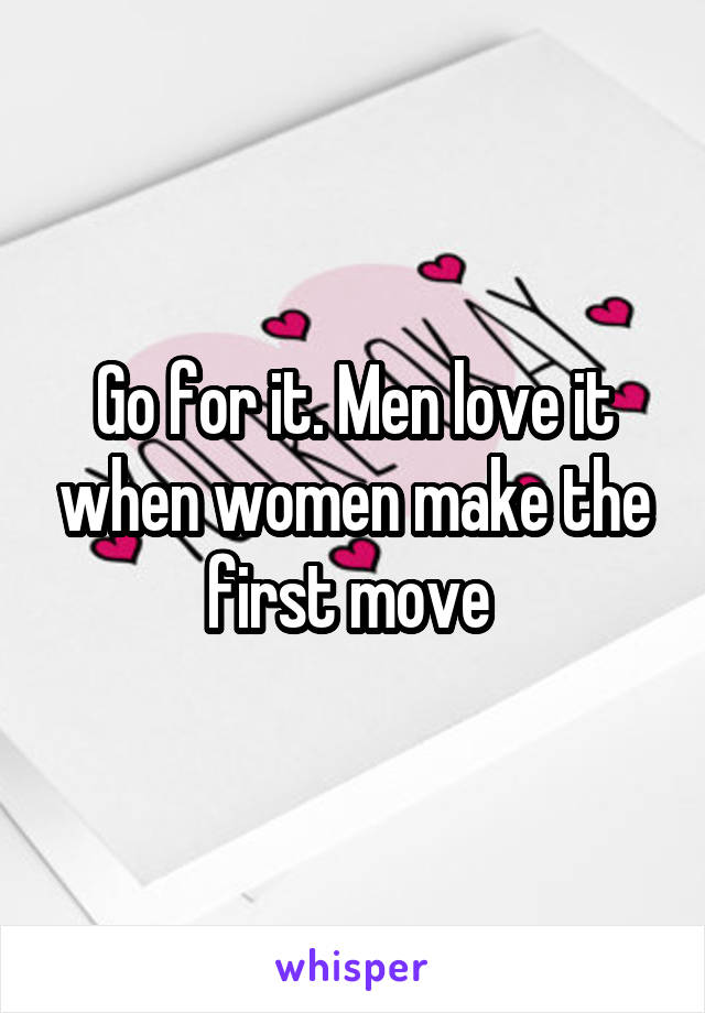 Go for it. Men love it when women make the first move 
