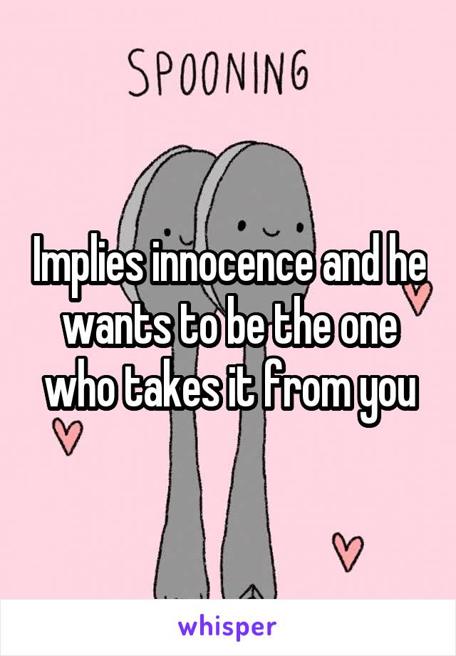 Implies innocence and he wants to be the one who takes it from you