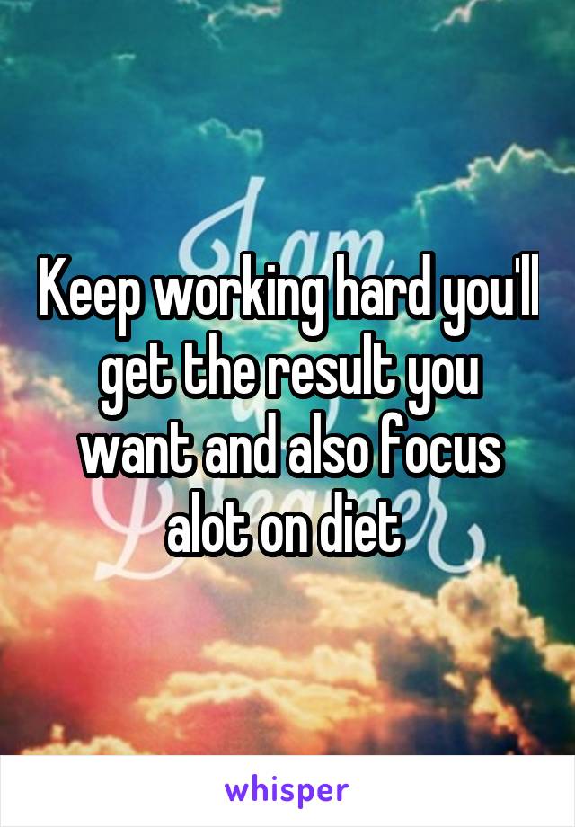 Keep working hard you'll get the result you want and also focus alot on diet 