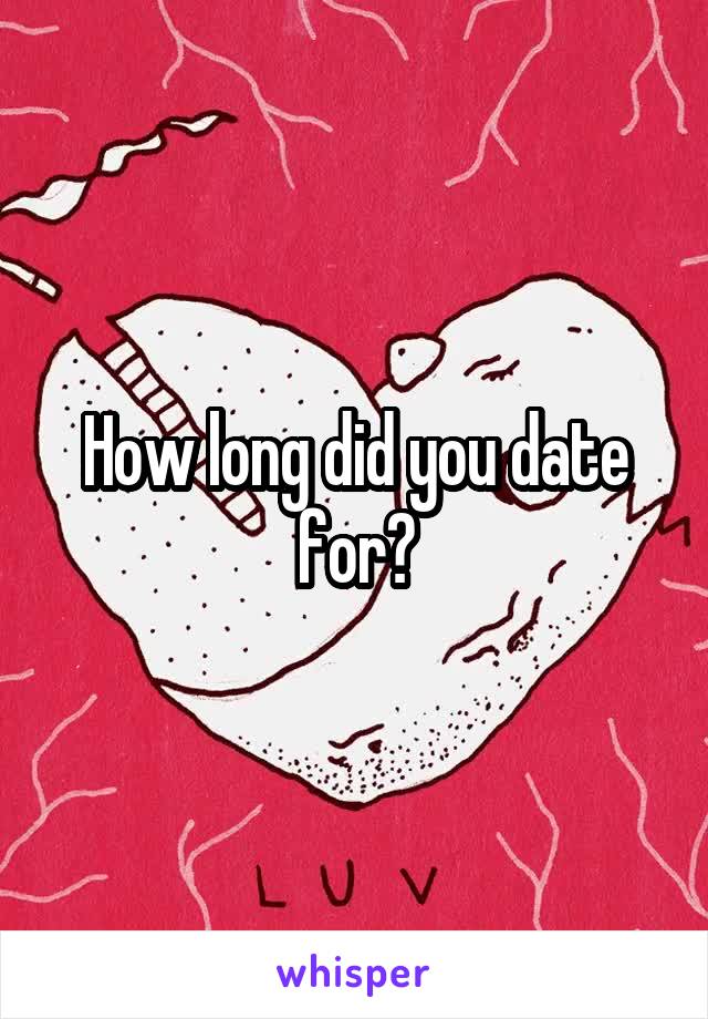 How long did you date for?