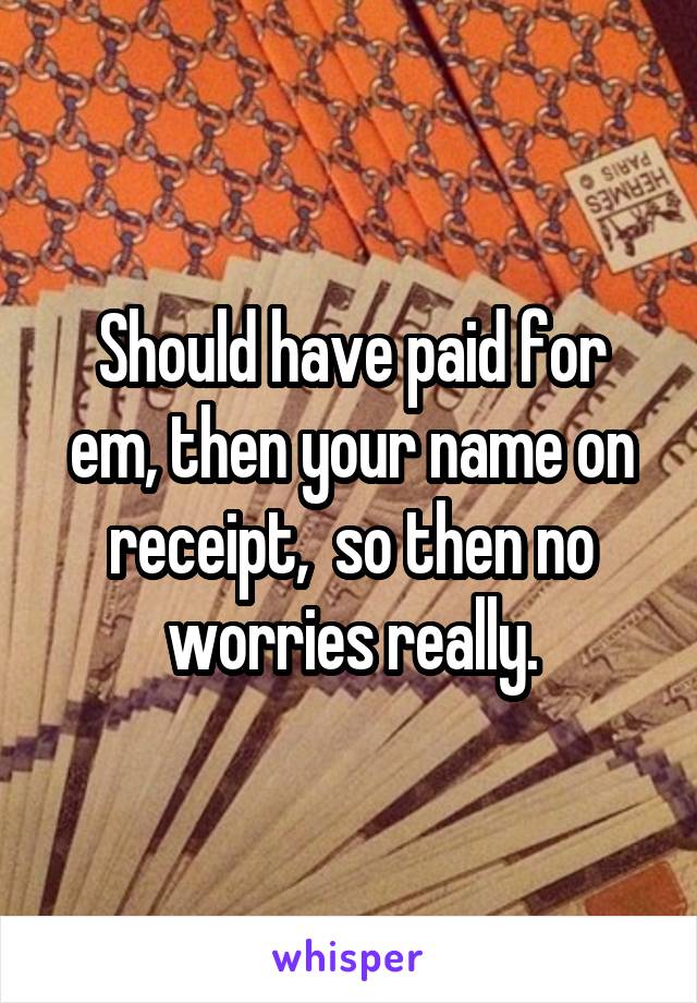 Should have paid for em, then your name on receipt,  so then no worries really.