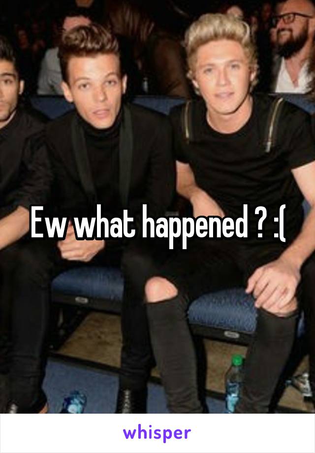 Ew what happened ? :(