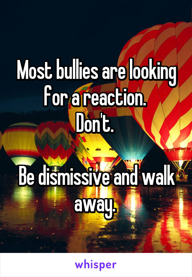 Most bullies are looking for a reaction. 
Don't. 

Be dismissive and walk away. 