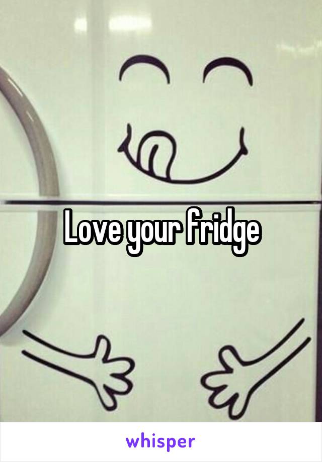 Love your fridge