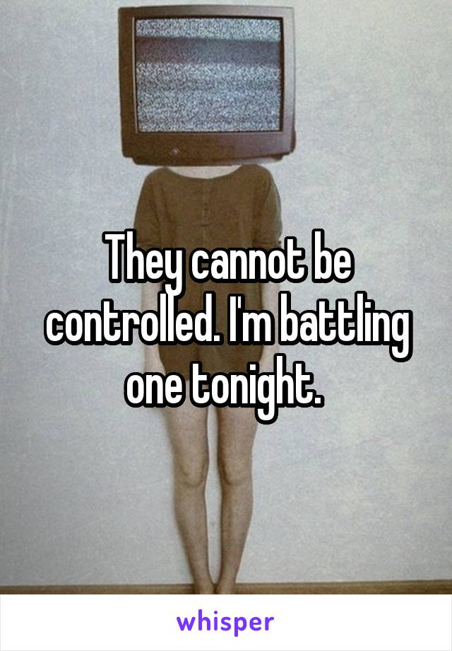 They cannot be controlled. I'm battling one tonight. 
