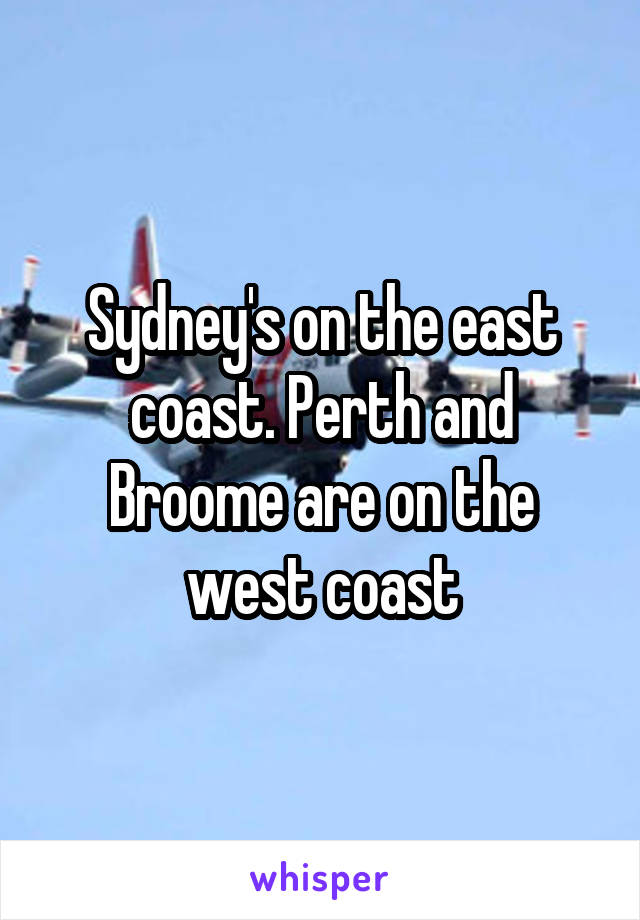 Sydney's on the east coast. Perth and Broome are on the west coast