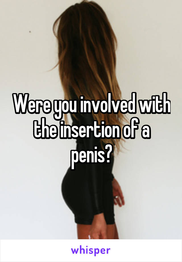 Were you involved with the insertion of a penis?