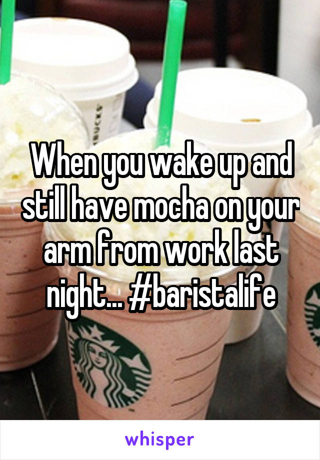 When you wake up and still have mocha on your arm from work last night... #baristalife