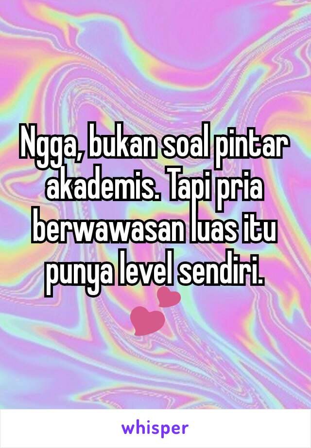 Ngga, bukan soal pintar akademis. Tapi pria berwawasan luas itu punya level sendiri. 💕