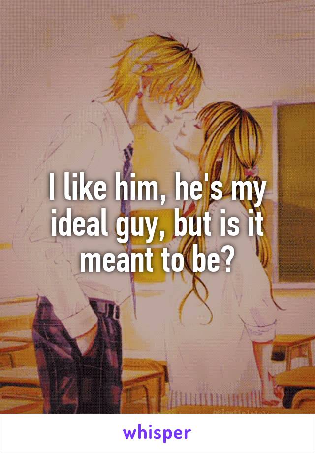 I like him, he's my ideal guy, but is it meant to be?