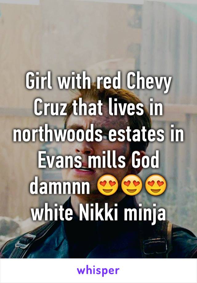 Girl with red Chevy Cruz that lives in northwoods estates in Evans mills God damnnn 😍😍😍 white Nikki minja