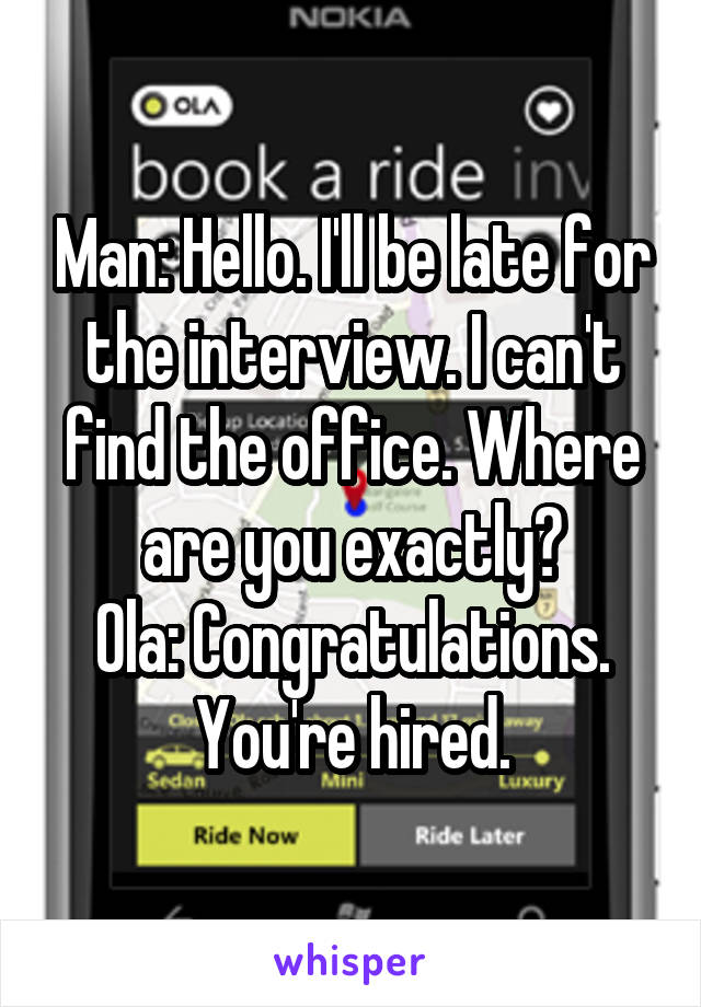 Man: Hello. I'll be late for the interview. I can't find the office. Where are you exactly?
Ola: Congratulations. You're hired.