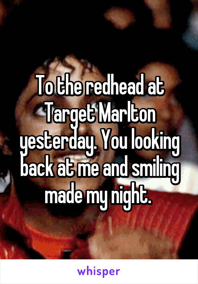 To the redhead at Target Marlton yesterday. You looking back at me and smiling made my night. 