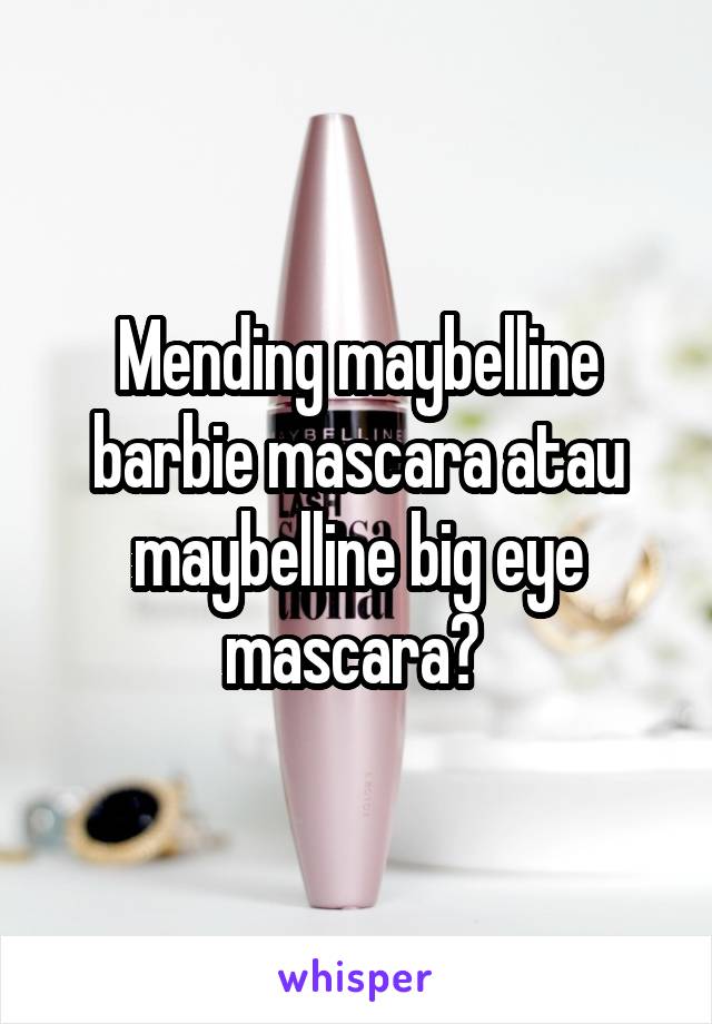 Mending maybelline barbie mascara atau maybelline big eye mascara? 