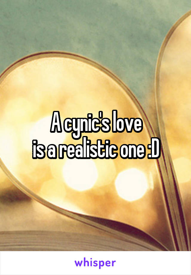 A cynic's love
is a realistic one :D