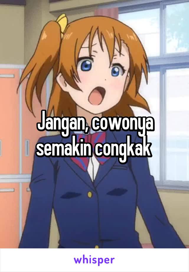 Jangan, cowonya semakin congkak 