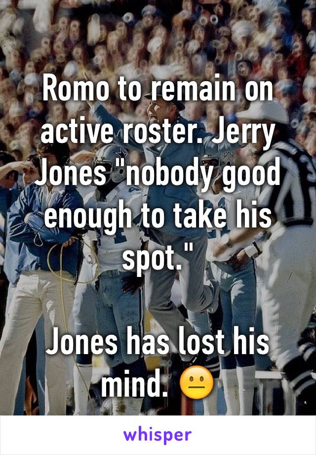 Romo to remain on active roster. Jerry Jones "nobody good enough to take his spot."

Jones has lost his mind. 😐