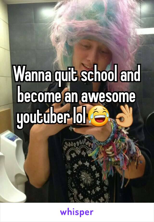 Wanna quit school and become an awesome youtuber lol😂👌