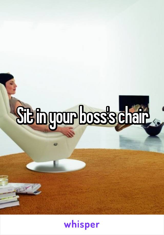 Sit in your boss's chair