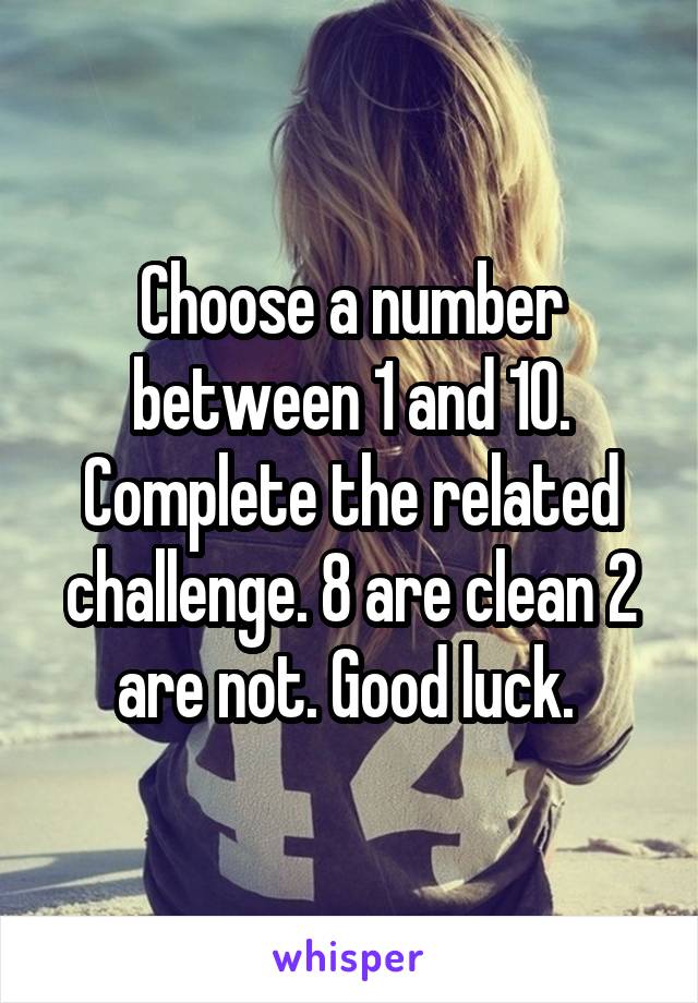 Choose a number between 1 and 10. Complete the related challenge. 8 are clean 2 are not. Good luck. 