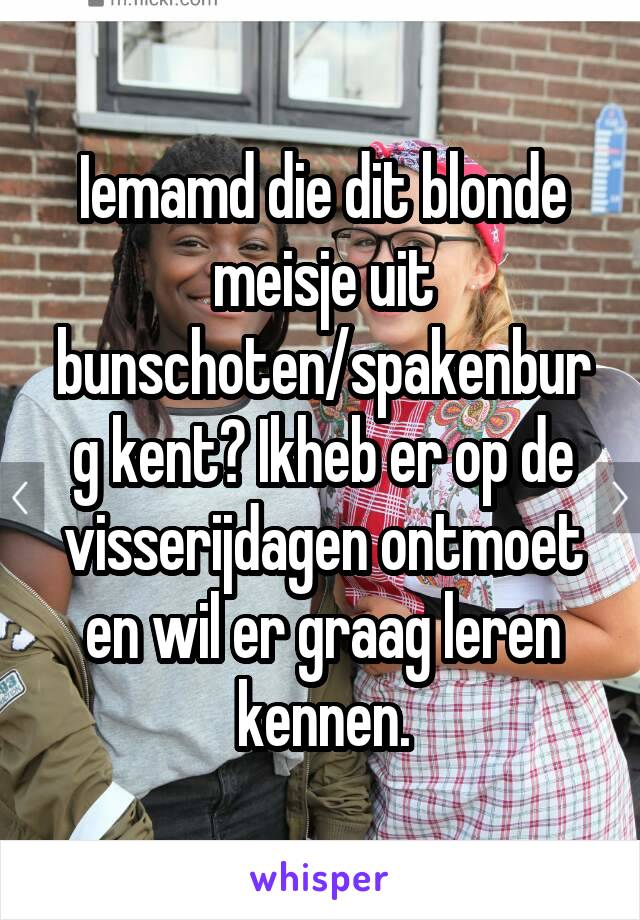 Iemamd die dit blonde meisje uit bunschoten/spakenburg kent? Ikheb er op de visserijdagen ontmoet en wil er graag leren kennen.