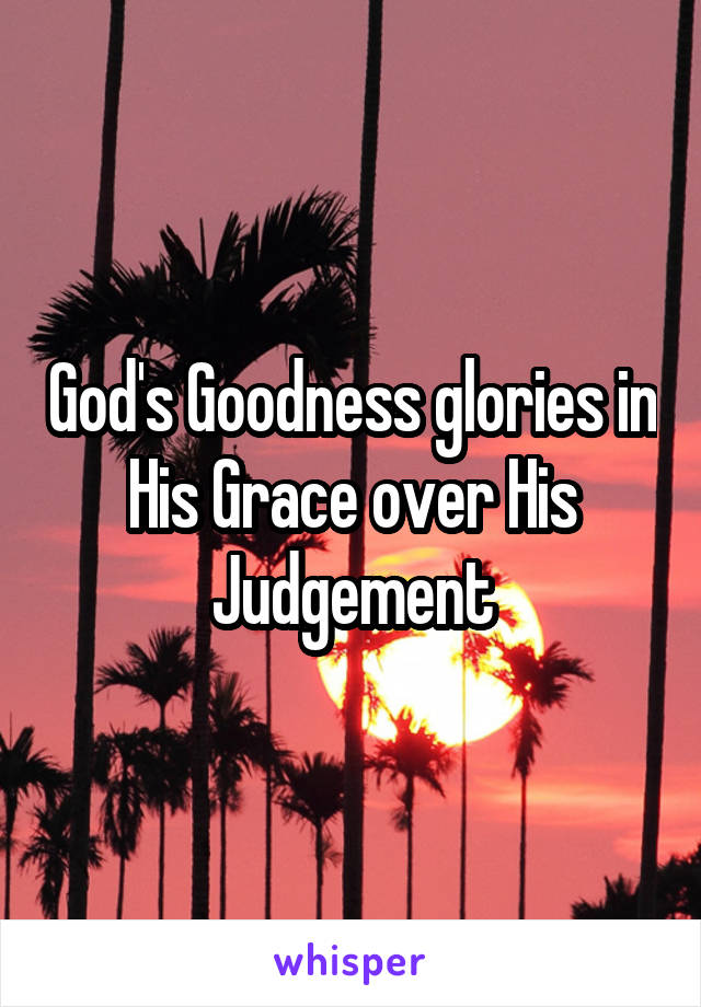 God's Goodness glories in His Grace over His Judgement