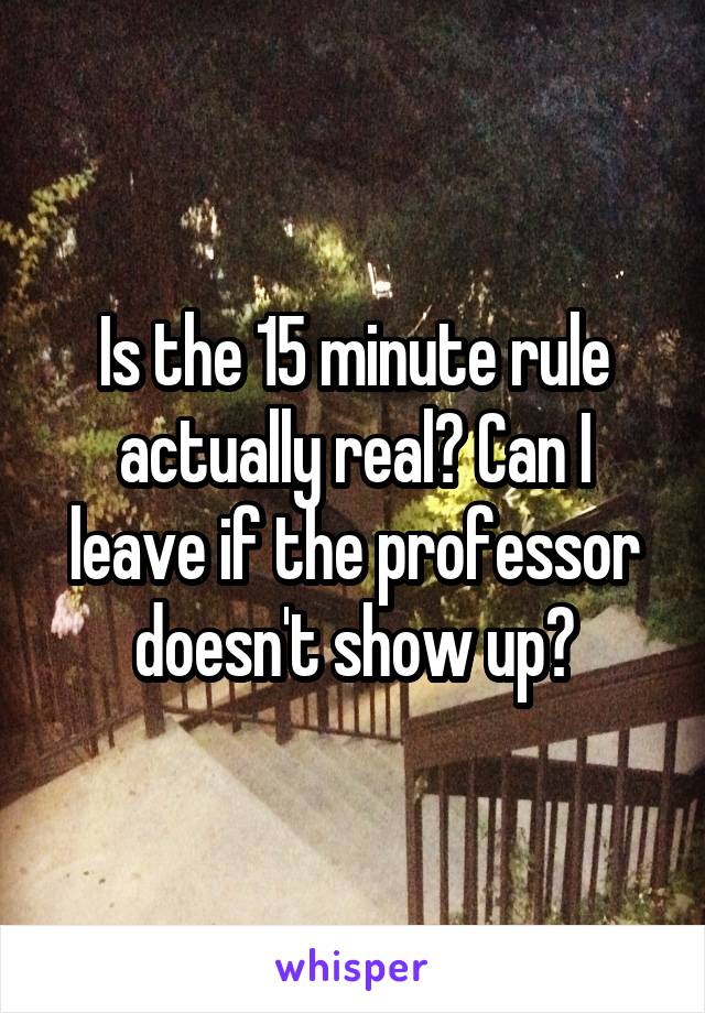 Is the 15 minute rule actually real? Can I leave if the professor doesn't show up?