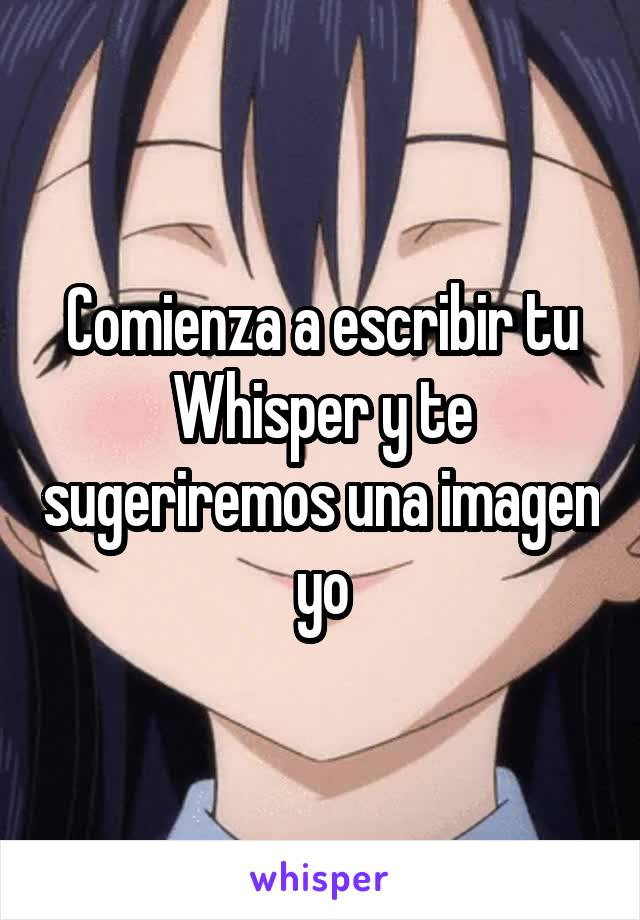 Comienza a escribir tu Whisper y te sugeriremos una imagen yo